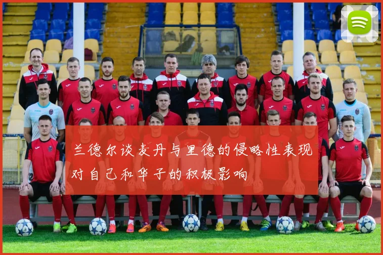 兰德尔谈麦丹与里德的侵略性表现对自己和华子的积极影响