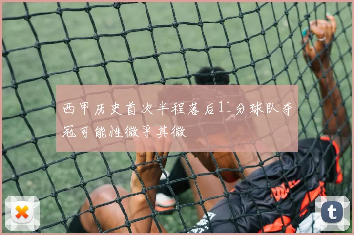 西甲历史首次半程落后11分球队夺冠可能性微乎其微