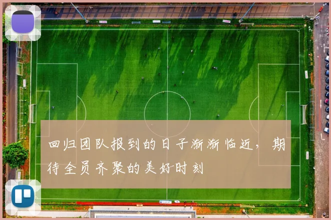 回归团队报到的日子渐渐临近，期待全员齐聚的美好时刻