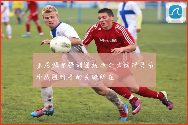 克尼佩尔强调团结与全力防守是黄蜂战胜对手的关键所在