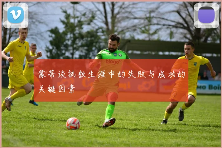 蒙蒂谈执教生涯中的失败与成功的关键因素