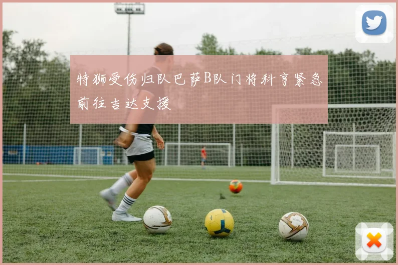 特狮受伤归队巴萨B队门将科亨紧急前往吉达支援