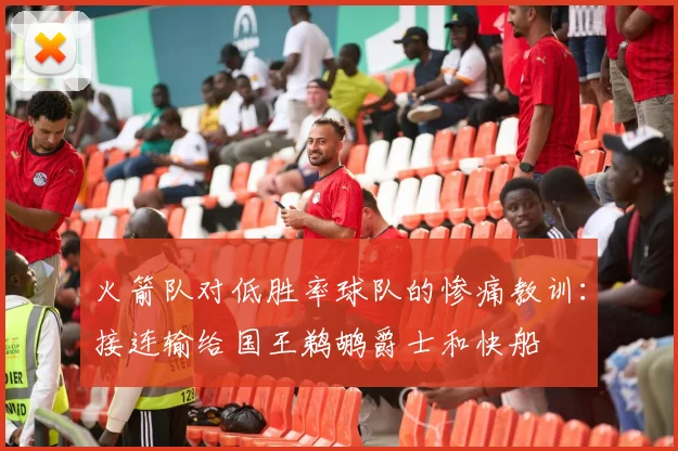 火箭队对低胜率球队的惨痛教训：接连输给国王鹈鹕爵士和快船