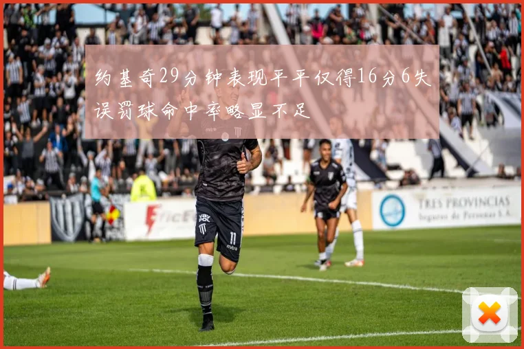 约基奇29分钟表现平平仅得16分6失误罚球命中率略显不足