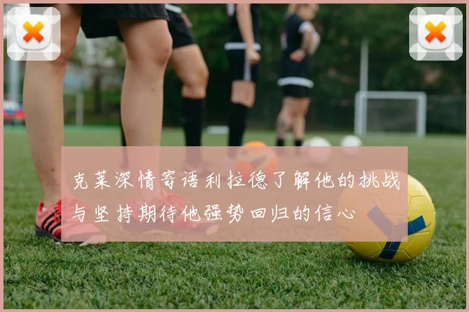 克莱深情寄语利拉德了解他的挑战与坚持期待他强势回归的信心