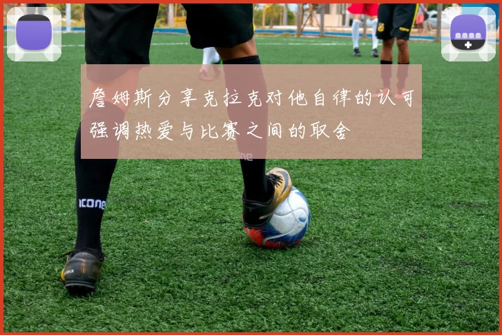 詹姆斯分享克拉克对他自律的认可强调热爱与比赛之间的取舍