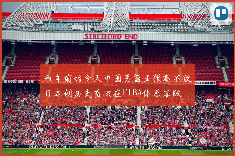 两年前的今天中国男篮亚预赛不敌日本创历史首次在FIBA体系落败