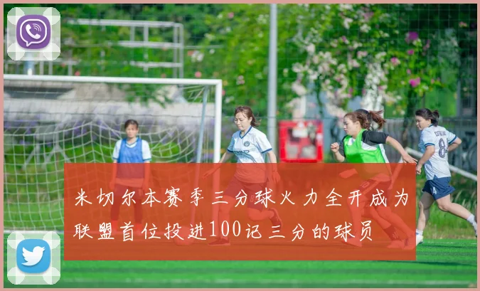 米切尔本赛季三分球火力全开成为联盟首位投进100记三分的球员