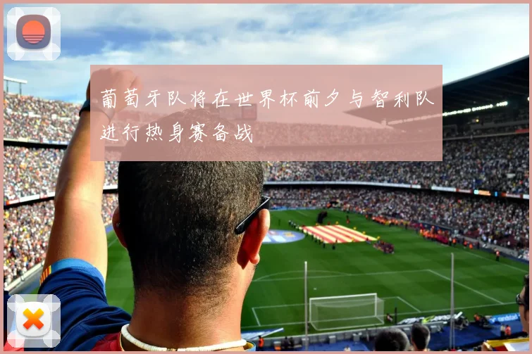 葡萄牙队将在世界杯前夕与智利队进行热身赛备战