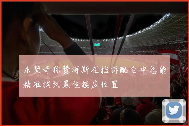 东契奇称赞海斯在挡拆配合中总能精准找到最佳接应位置