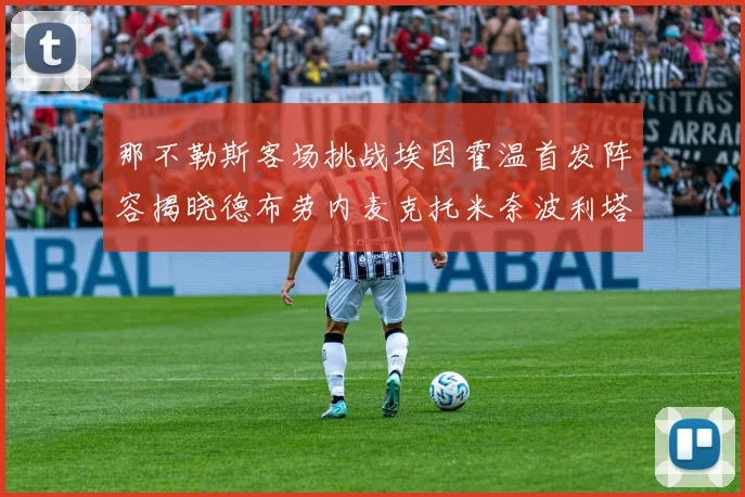 那不勒斯客场挑战埃因霍温首发阵容揭晓德布劳内麦克托米奈波利塔诺领衔出战