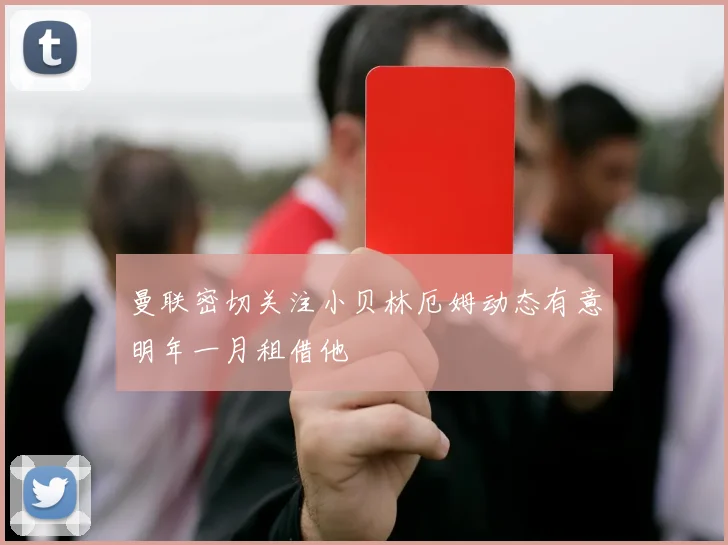 曼联密切关注小贝林厄姆动态有意明年一月租借他
