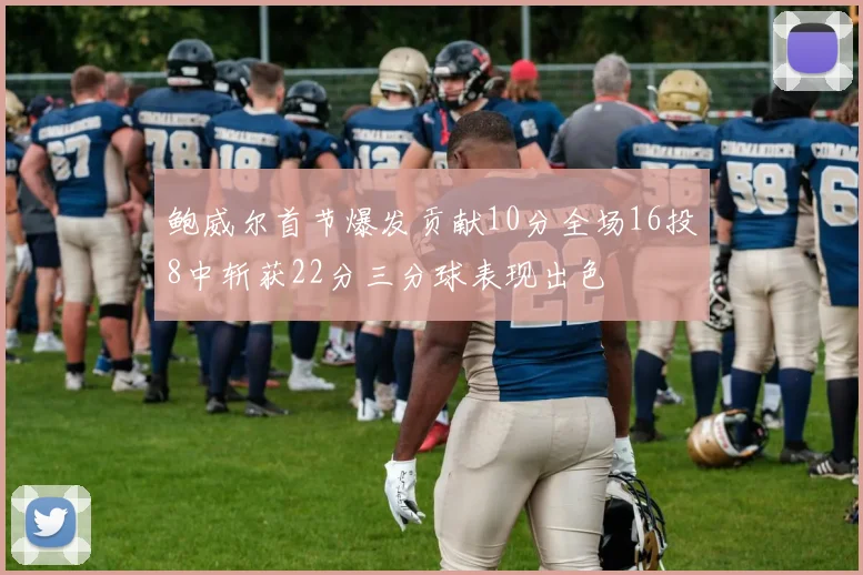 鲍威尔首节爆发贡献10分全场16投8中斩获22分三分球表现出色
