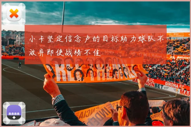 小卡坚定信念卢的目标助力球队不放弃即使战绩不佳