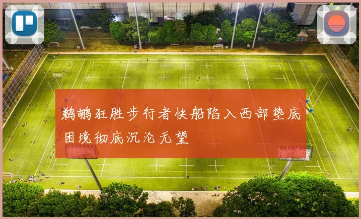 鹈鹕狂胜步行者快船陷入西部垫底困境彻底沉沦无望