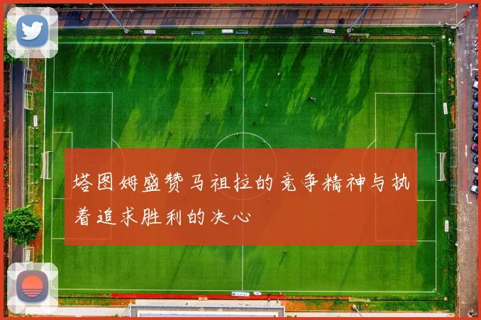 塔图姆盛赞马祖拉的竞争精神与执着追求胜利的决心