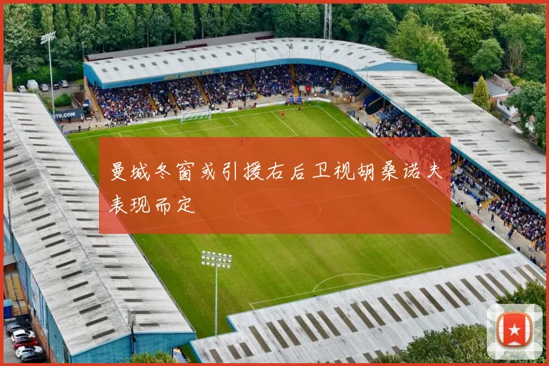 曼城冬窗或引援右后卫视胡桑诺夫表现而定