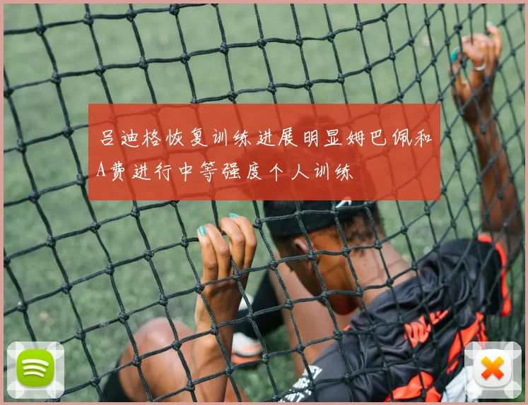吕迪格恢复训练进展明显姆巴佩和A费进行中等强度个人训练