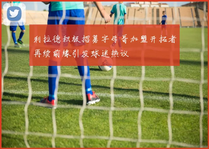 利拉德积极招募字母哥加盟开拓者再续前缘引发球迷热议