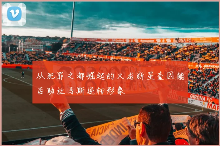 从犯罪之都崛起的火龙新星奎因能否助杜马斯逆转形象