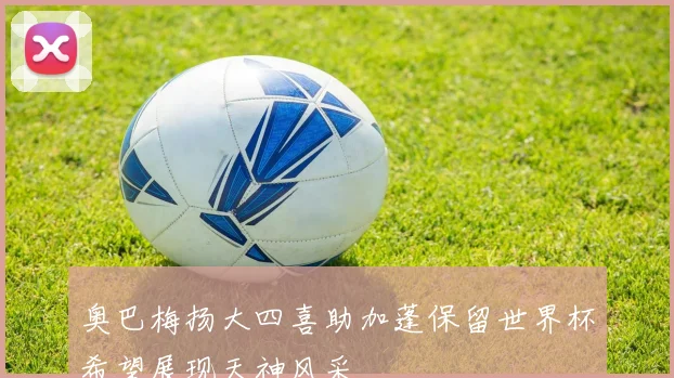 奥巴梅扬大四喜助加蓬保留世界杯希望展现天神风采