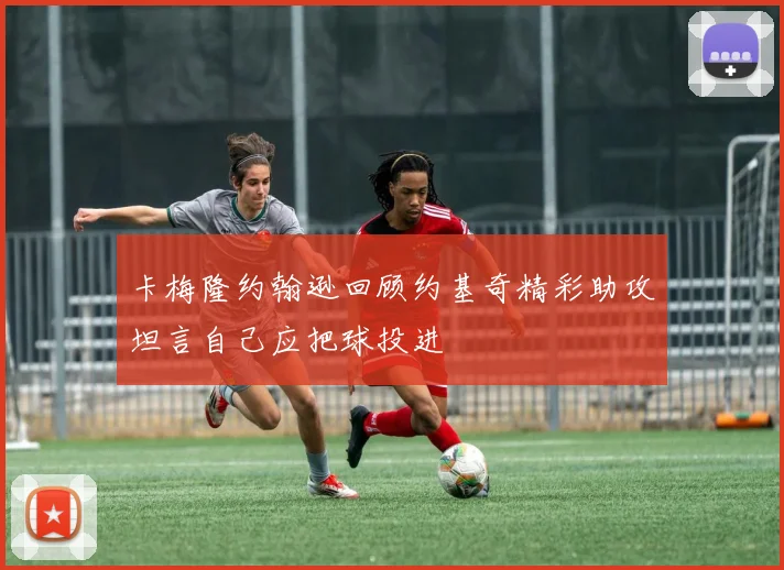 卡梅隆约翰逊回顾约基奇精彩助攻坦言自己应把球投进