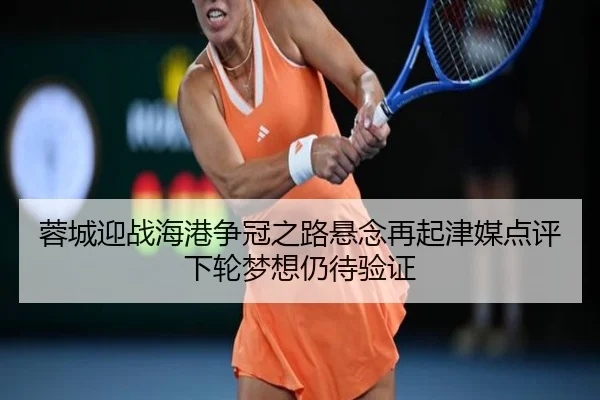 蓉城迎战海港争冠之路悬念再起津媒点评下轮梦想仍待验证 - HUOBOSPORTS