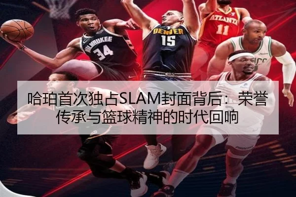 哈珀首次独占SLAM封面背后：荣誉传承与篮球精神的时代回响（HUOBOSPORTS）